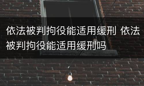 依法被判拘役能适用缓刑 依法被判拘役能适用缓刑吗