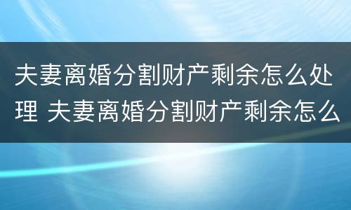 夫妻离婚分割财产剩余怎么处理 夫妻离婚分割财产剩余怎么处理最好