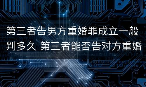 第三者告男方重婚罪成立一般判多久 第三者能否告对方重婚