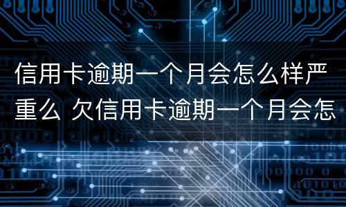 信用卡逾期一个月会怎么样严重么 欠信用卡逾期一个月会怎么样