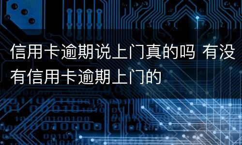 信用卡逾期说上门真的吗 有没有信用卡逾期上门的