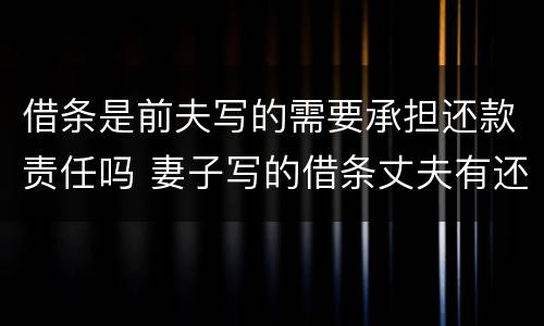 借条是前夫写的需要承担还款责任吗 妻子写的借条丈夫有还款义务吗