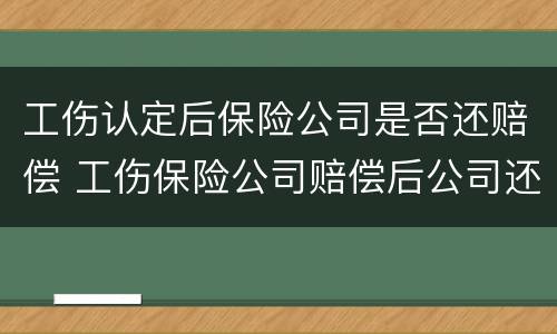 工伤认定后保险公司是否还赔偿 工伤保险公司赔偿后公司还赔偿吗