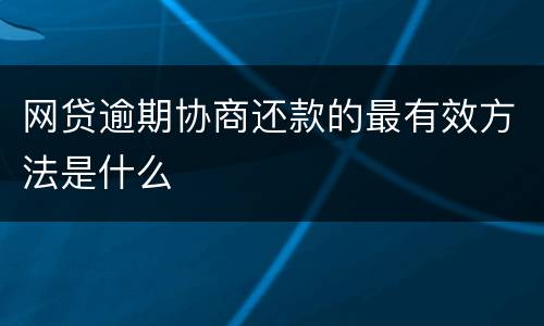 网贷逾期协商还款的最有效方法是什么