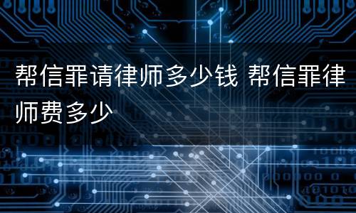 帮信罪请律师多少钱 帮信罪律师费多少