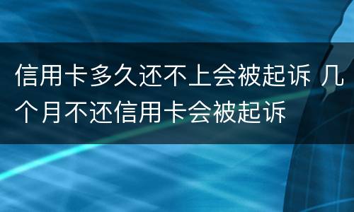 信用卡多久还不上会被起诉 几个月不还信用卡会被起诉