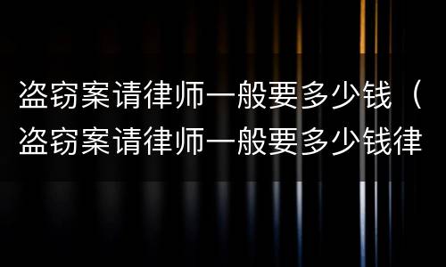 盗窃案请律师一般要多少钱（盗窃案请律师一般要多少钱律师收费标准）