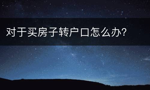 对于买房子转户口怎么办？