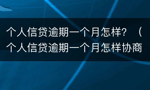 个人信贷逾期一个月怎样？（个人信贷逾期一个月怎样协商）