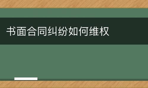 书面合同纠纷如何维权