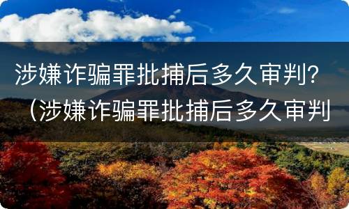 涉嫌诈骗罪批捕后多久审判？（涉嫌诈骗罪批捕后多久审判完）