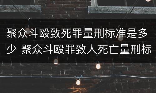聚众斗殴致死罪量刑标准是多少 聚众斗殴罪致人死亡量刑标准