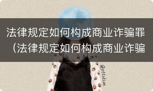 法律规定如何构成商业诈骗罪（法律规定如何构成商业诈骗罪的）