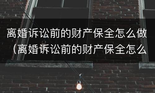 离婚诉讼前的财产保全怎么做（离婚诉讼前的财产保全怎么做的）