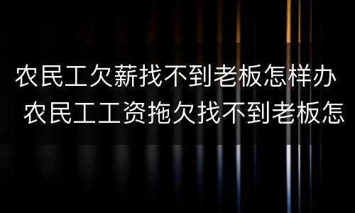 农民工欠薪找不到老板怎样办 农民工工资拖欠找不到老板怎么办