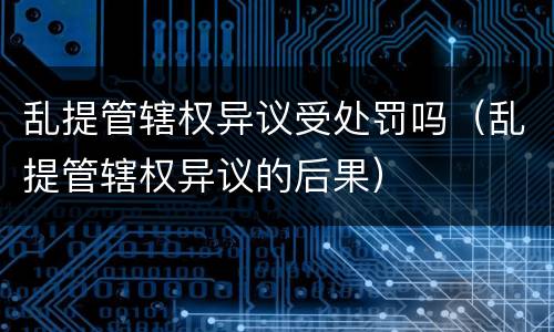 乱提管辖权异议受处罚吗（乱提管辖权异议的后果）