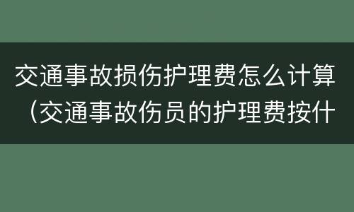 交通事故损伤护理费怎么计算（交通事故伤员的护理费按什么标准赔）