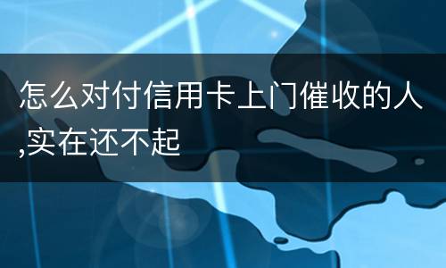 怎么对付信用卡上门催收的人,实在还不起