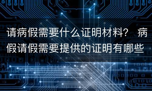 请病假需要什么证明材料？ 病假请假需要提供的证明有哪些