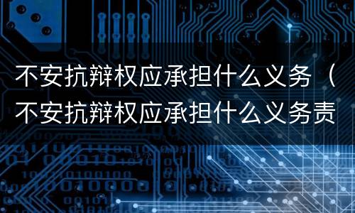 不安抗辩权应承担什么义务（不安抗辩权应承担什么义务责任）