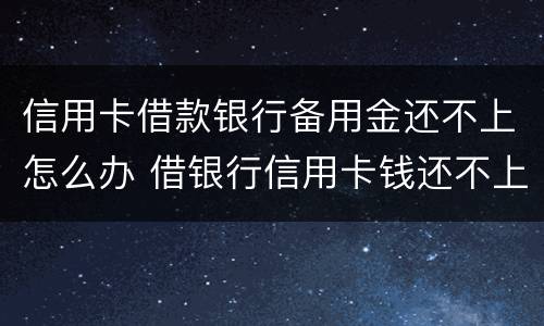 信用卡借款银行备用金还不上怎么办 借银行信用卡钱还不上怎么办