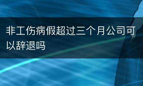 非工伤病假超过三个月公司可以辞退吗