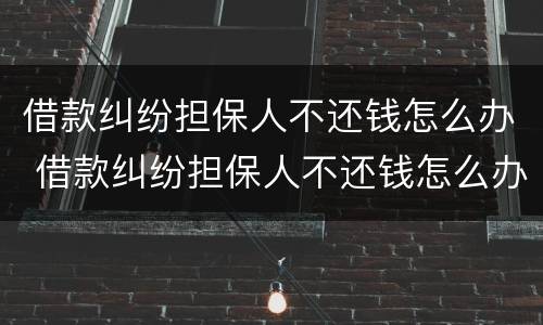 借款纠纷担保人不还钱怎么办 借款纠纷担保人不还钱怎么办理