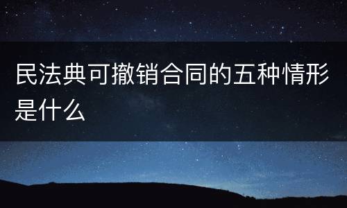 民法典可撤销合同的五种情形是什么