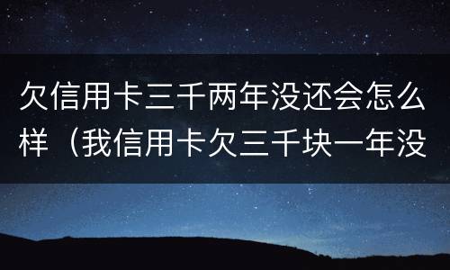 欠信用卡三千两年没还会怎么样（我信用卡欠三千块一年没还,会怎么样）