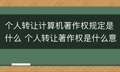 个人转让计算机著作权规定是什么 个人转让著作权是什么意思