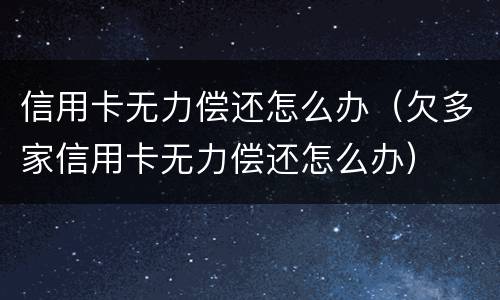 信用卡无力偿还怎么办（欠多家信用卡无力偿还怎么办）