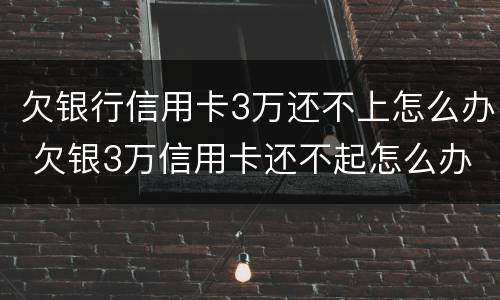 欠银行信用卡3万还不上怎么办 欠银3万信用卡还不起怎么办