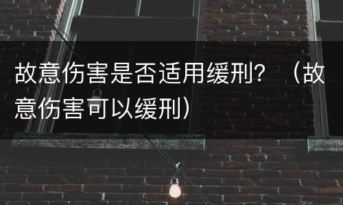 故意伤害是否适用缓刑？（故意伤害可以缓刑）