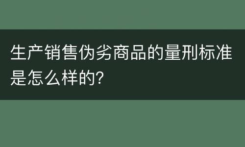 生产销售伪劣商品的量刑标准是怎么样的？