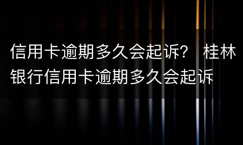 信用卡逾期多久会起诉？ 桂林银行信用卡逾期多久会起诉