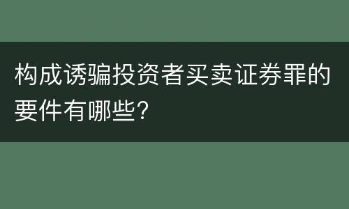 构成诱骗投资者买卖证券罪的要件有哪些?
