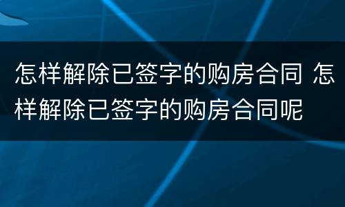 怎样解除已签字的购房合同 怎样解除已签字的购房合同呢