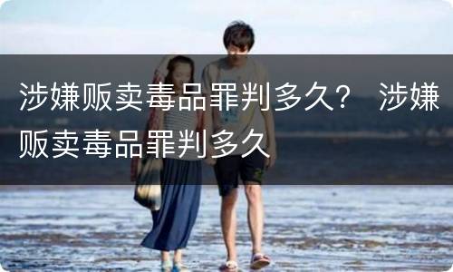 涉嫌贩卖毒品罪判多久？ 涉嫌贩卖毒品罪判多久