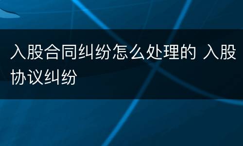 入股合同纠纷怎么处理的 入股协议纠纷