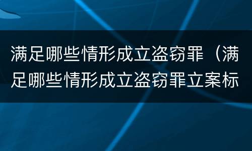 满足哪些情形成立盗窃罪（满足哪些情形成立盗窃罪立案标准）