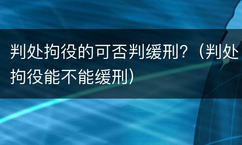 判处拘役的可否判缓刑?（判处拘役能不能缓刑）