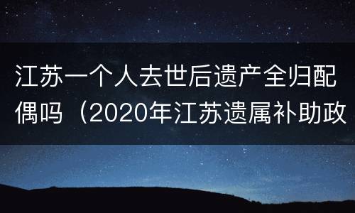 江苏一个人去世后遗产全归配偶吗（2020年江苏遗属补助政策）