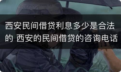 西安民间借贷利息多少是合法的 西安的民间借贷的咨询电话