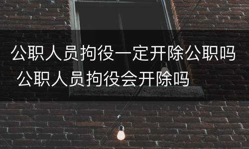 公职人员拘役一定开除公职吗 公职人员拘役会开除吗