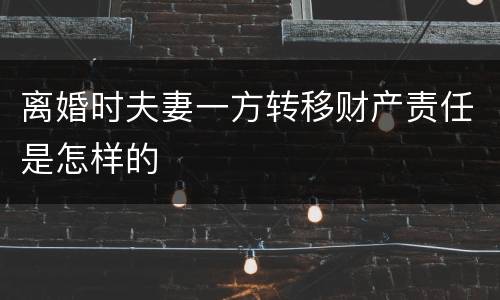 离婚时夫妻一方转移财产责任是怎样的