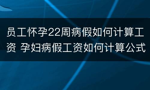 员工怀孕22周病假如何计算工资 孕妇病假工资如何计算公式