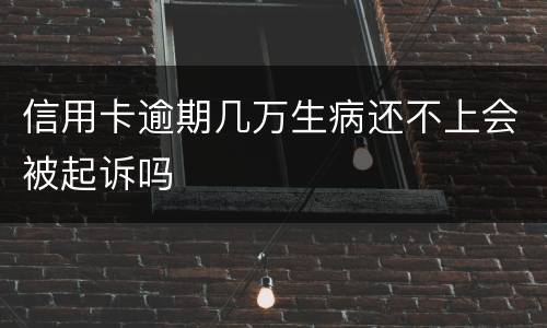信用卡逾期几万生病还不上会被起诉吗