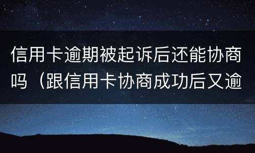 信用卡逾期被起诉后还能协商吗（跟信用卡协商成功后又逾期了）