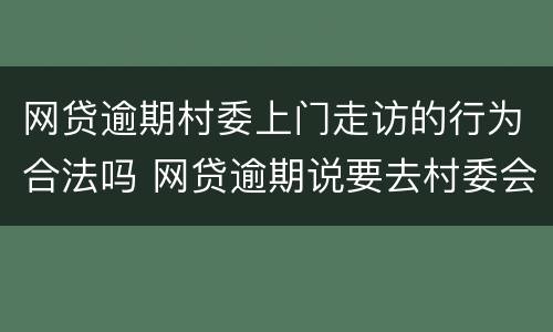 网贷逾期村委上门走访的行为合法吗 网贷逾期说要去村委会上门
