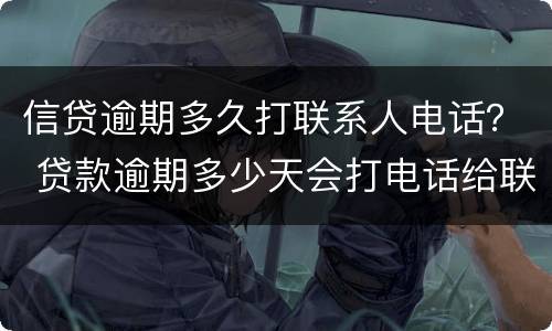 信贷逾期多久打联系人电话？ 贷款逾期多少天会打电话给联系人